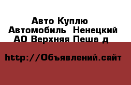 Авто Куплю - Автомобиль. Ненецкий АО,Верхняя Пеша д.